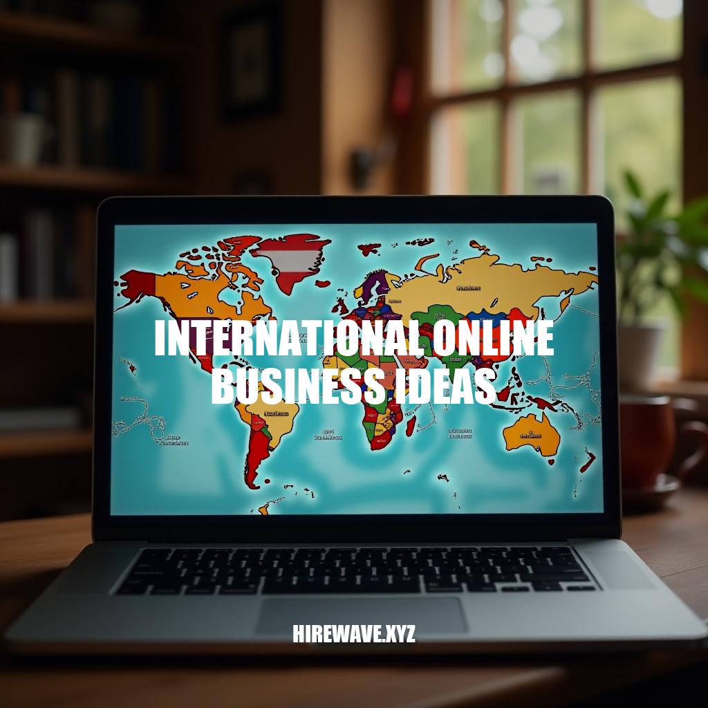 Unlocking International Online Business Ideas: A Comprehensive Guide