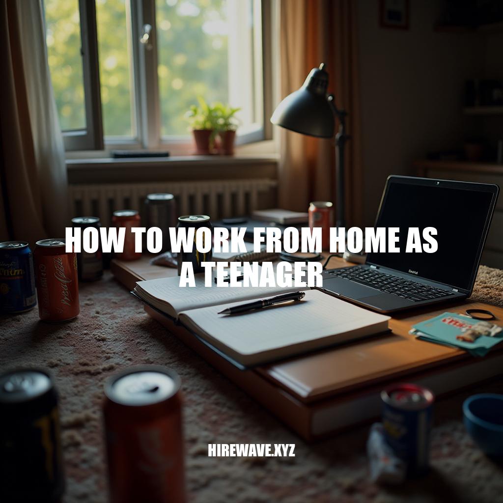 Working from Home as a Teenager: A Comprehensive Guide